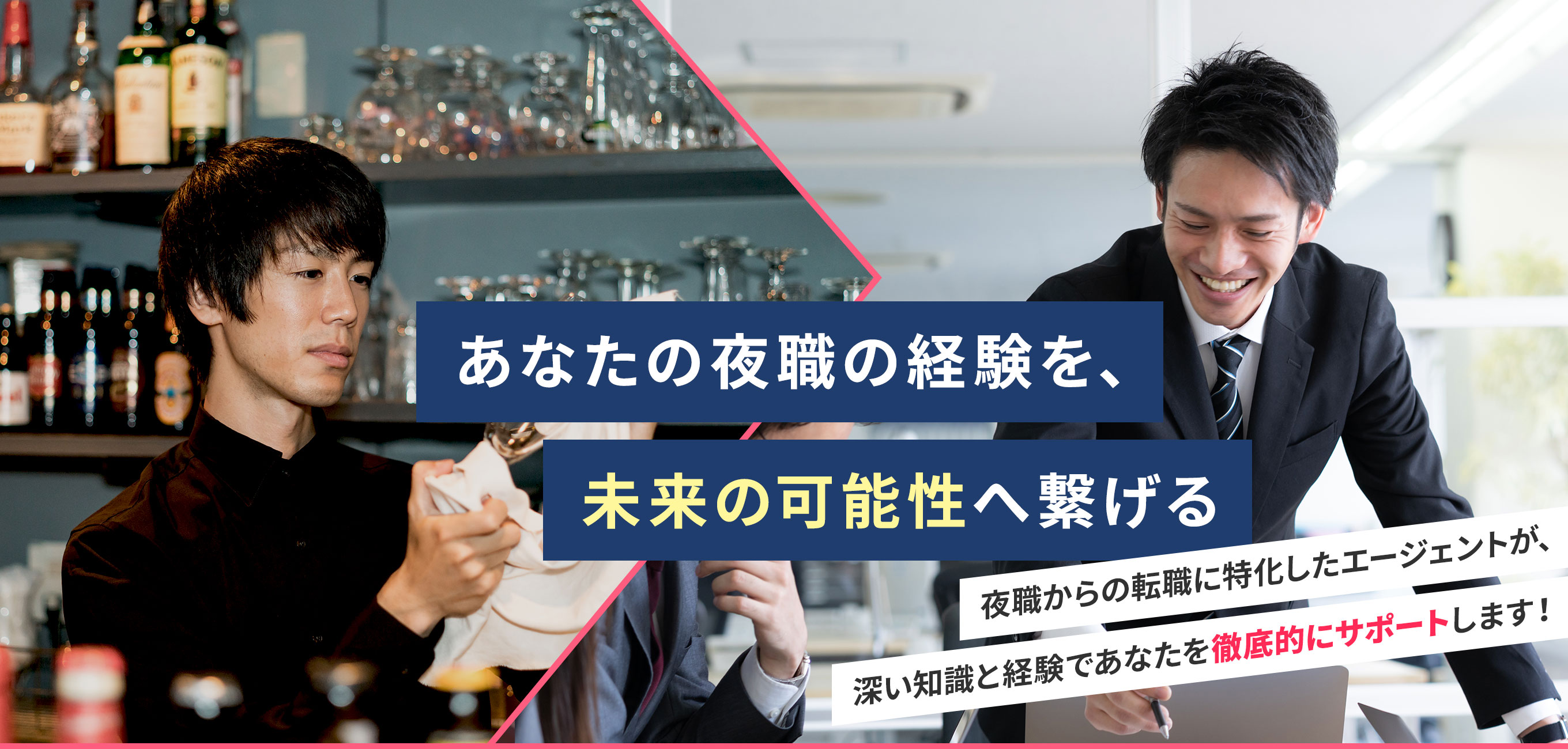 あなたの夜職の経験を、未来の可能性へ繋げる 夜職からの転職に特化したエージェントが、深い知識と経験であなたを徹底的にサポートします!